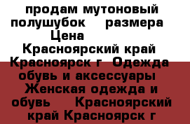 продам мутоновый полушубок 54 размера › Цена ­ 6 500 - Красноярский край, Красноярск г. Одежда, обувь и аксессуары » Женская одежда и обувь   . Красноярский край,Красноярск г.